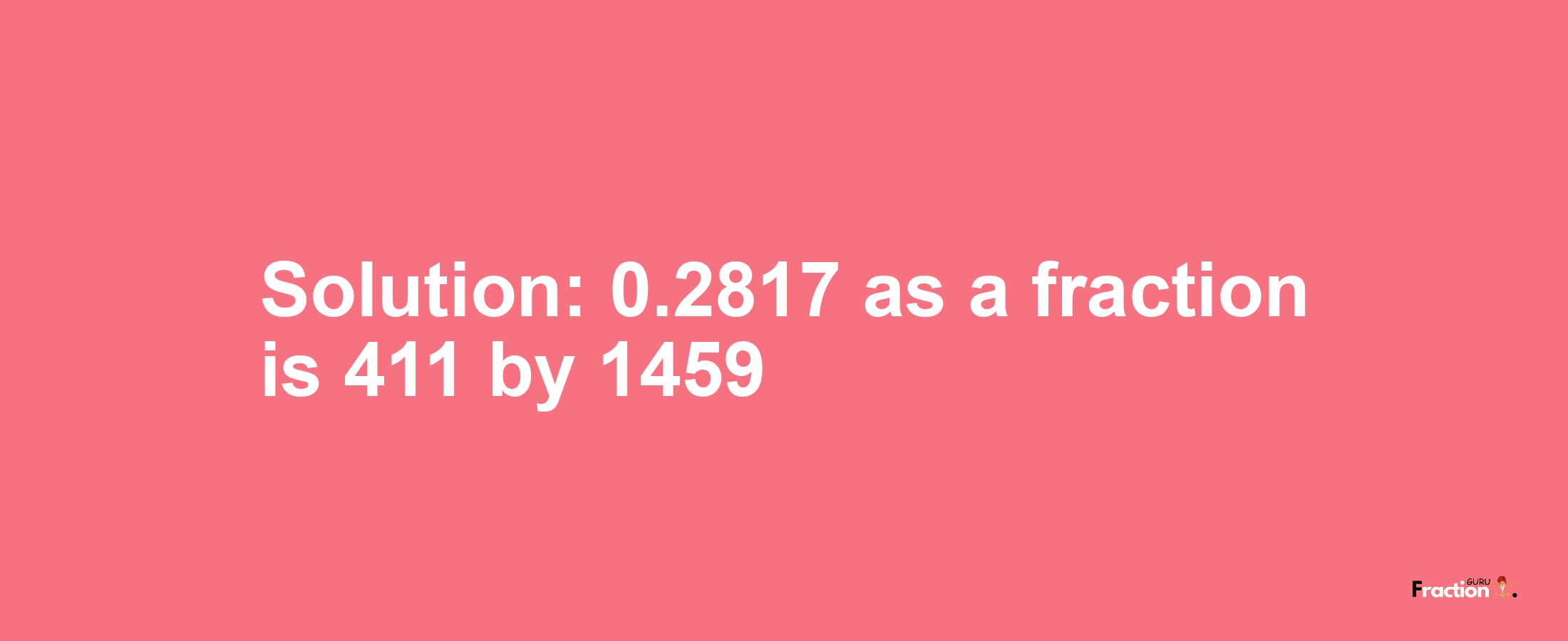 Solution:0.2817 as a fraction is 411/1459